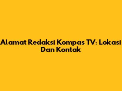Alamat Redaksi Kompas TV: Lokasi Dan Kontak