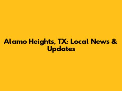 Alamo Heights, TX: Local News & Updates