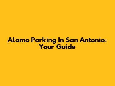 Alamo Parking In San Antonio: Your Guide
