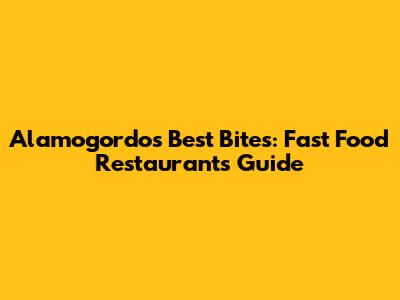 Alamogordo's Best Bites: Fast Food Restaurants Guide