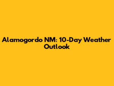 Alamogordo NM: 10-Day Weather Outlook