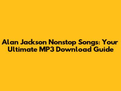 Alan Jackson Nonstop Songs: Your Ultimate MP3 Download Guide
