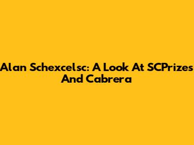 Alan Schexcelsc: A Look At SCPrizes And Cabrera