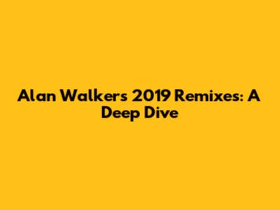 Alan Walker's 2019 Remixes: A Deep Dive