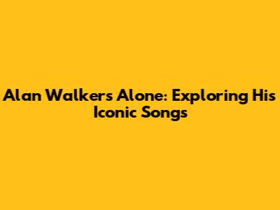 Alan Walker's Alone: Exploring His Iconic Songs