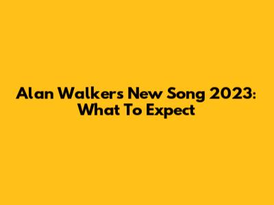 Alan Walker's New Song 2023: What To Expect