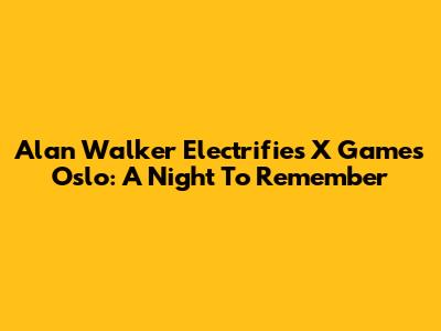 Alan Walker Electrifies X Games Oslo: A Night To Remember