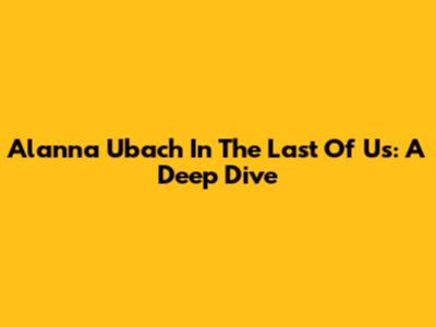 Alanna Ubach In The Last Of Us: A Deep Dive