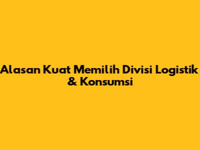 Alasan Kuat Memilih Divisi Logistik & Konsumsi