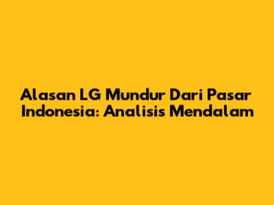 Alasan LG Mundur Dari Pasar Indonesia: Analisis Mendalam