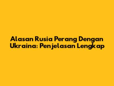 Alasan Rusia Perang Dengan Ukraina: Penjelasan Lengkap