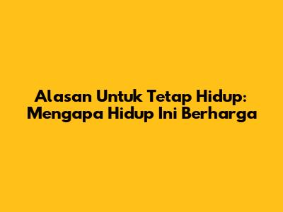 Alasan Untuk Tetap Hidup: Mengapa Hidup Ini Berharga