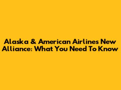 Alaska & American Airlines New Alliance: What You Need To Know