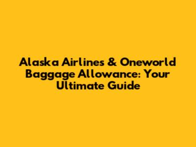 Alaska Airlines & Oneworld Baggage Allowance: Your Ultimate Guide