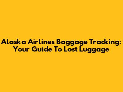 Alaska Airlines Baggage Tracking: Your Guide To Lost Luggage