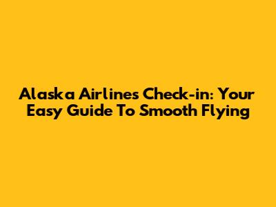 Alaska Airlines Check-in: Your Easy Guide To Smooth Flying