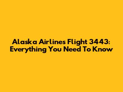 Alaska Airlines Flight 3443: Everything You Need To Know