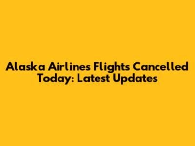 Alaska Airlines Flights Cancelled Today: Latest Updates