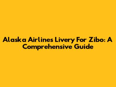 Alaska Airlines Livery For Zibo: A Comprehensive Guide