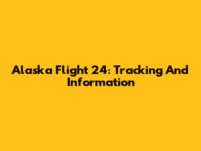 Alaska Flight 24: Tracking And Information