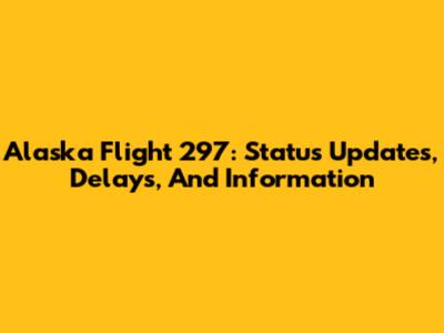 Alaska Flight 297: Status Updates, Delays, And Information