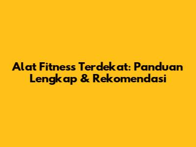 Alat Fitness Terdekat: Panduan Lengkap & Rekomendasi