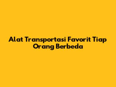 Alat Transportasi Favorit Tiap Orang Berbeda