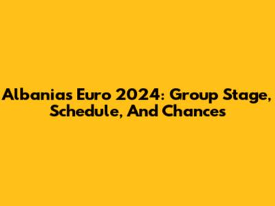 Albania's Euro 2024: Group Stage, Schedule, And Chances