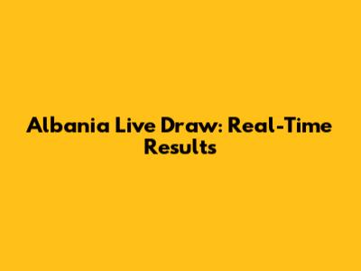 Albania Live Draw: Real-Time Results