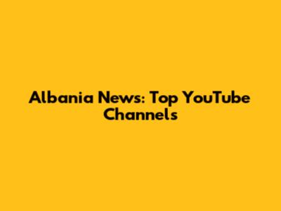 Albania News: Top YouTube Channels