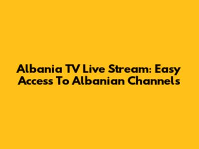 Albania TV Live Stream: Easy Access To Albanian Channels