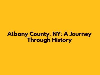 Albany County, NY: A Journey Through History