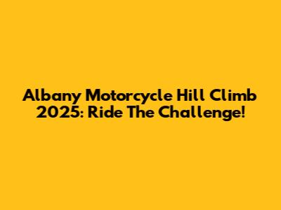 Albany Motorcycle Hill Climb 2025: Ride The Challenge!