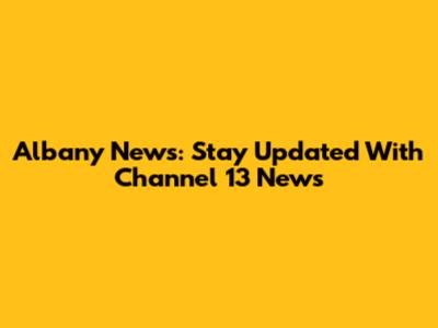 Albany News: Stay Updated With Channel 13 News
