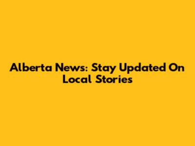 Alberta News: Stay Updated On Local Stories