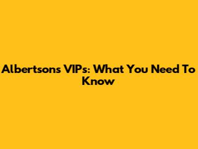 Albertsons VIPs: What You Need To Know