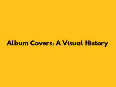 Album Covers: A Visual History