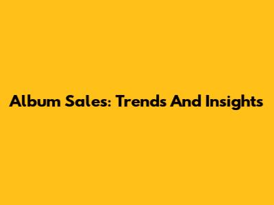 Album Sales: Trends And Insights