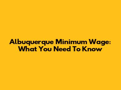 Albuquerque Minimum Wage: What You Need To Know