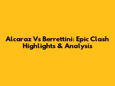 Alcaraz Vs Berrettini: Epic Clash Highlights & Analysis