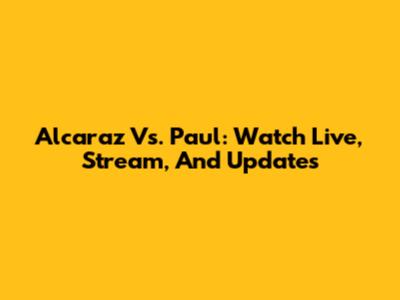 Alcaraz Vs. Paul: Watch Live, Stream, And Updates