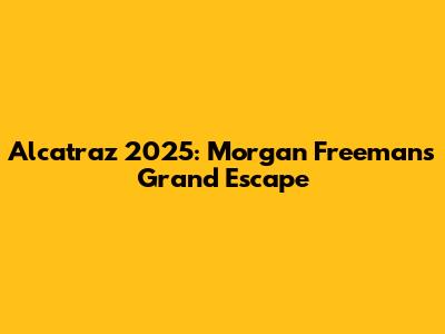 Alcatraz 2025: Morgan Freeman's Grand Escape
