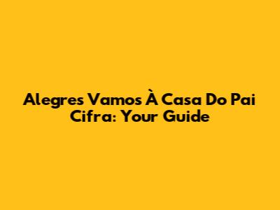 Alegres Vamos À Casa Do Pai Cifra: Your Guide
