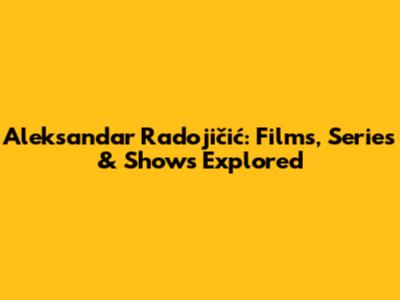 Aleksandar Radojičić: Films, Series & Shows Explored