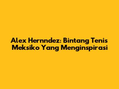 Alex Hernndez: Bintang Tenis Meksiko Yang Menginspirasi