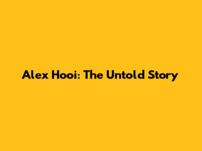 Alex Hooi: The Untold Story