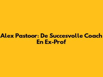 Alex Pastoor: De Succesvolle Coach En Ex-Prof