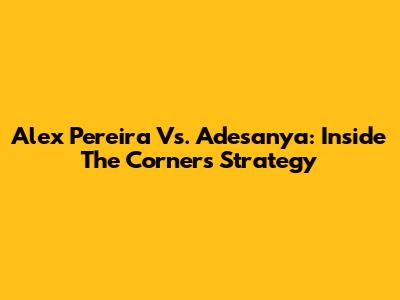 Alex Pereira Vs. Adesanya: Inside The Corner's Strategy