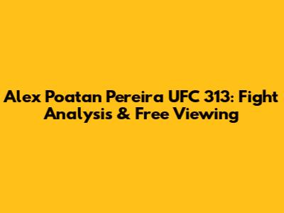 Alex Poatan Pereira UFC 313: Fight Analysis & Free Viewing