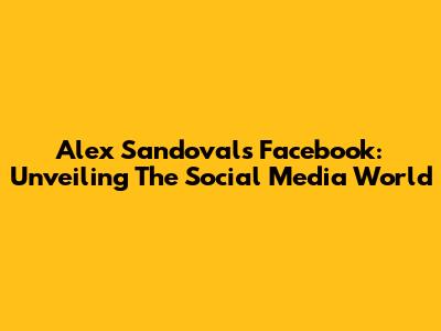 Alex Sandoval's Facebook: Unveiling The Social Media World